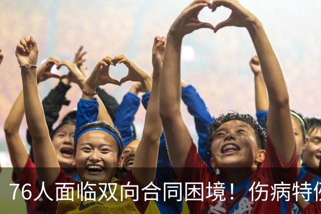 76人面临双向合同困境！伤病特例成了救命稻草